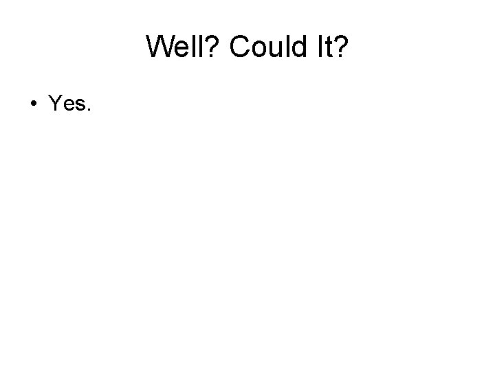 Well? Could It? • Yes. 