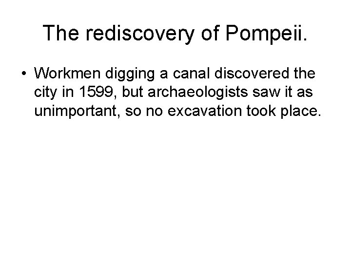 The rediscovery of Pompeii. • Workmen digging a canal discovered the city in 1599,