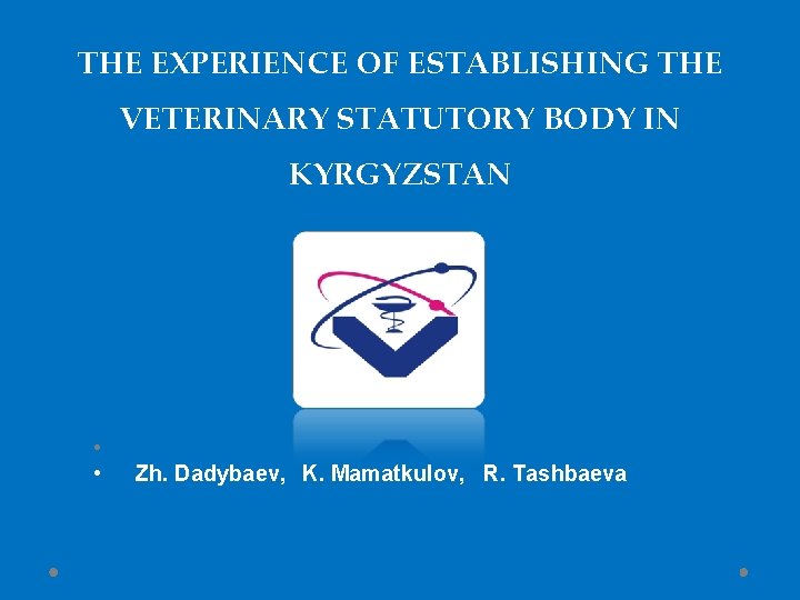 THE EXPERIENCE OF ESTABLISHING THE VETERINARY STATUTORY BODY IN KYRGYZSTAN • • Zh. Dadybaev,