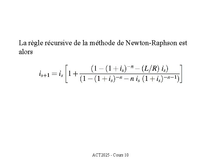 La règle récursive de la méthode de Newton-Raphson est alors ACT 2025 - Cours