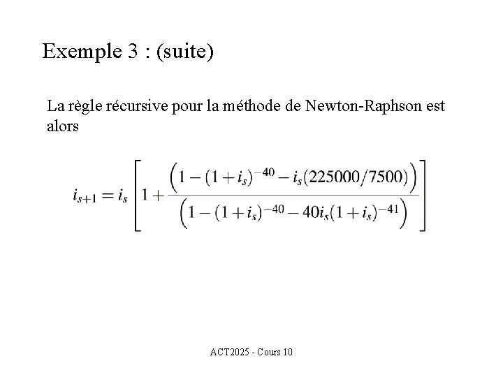 Exemple 3 : (suite) La règle récursive pour la méthode de Newton-Raphson est alors