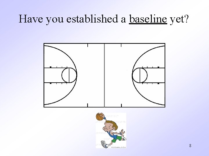 Have you established a baseline yet? 8 