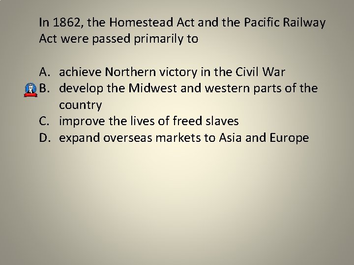 In 1862, the Homestead Act and the Pacific Railway Act were passed primarily to
