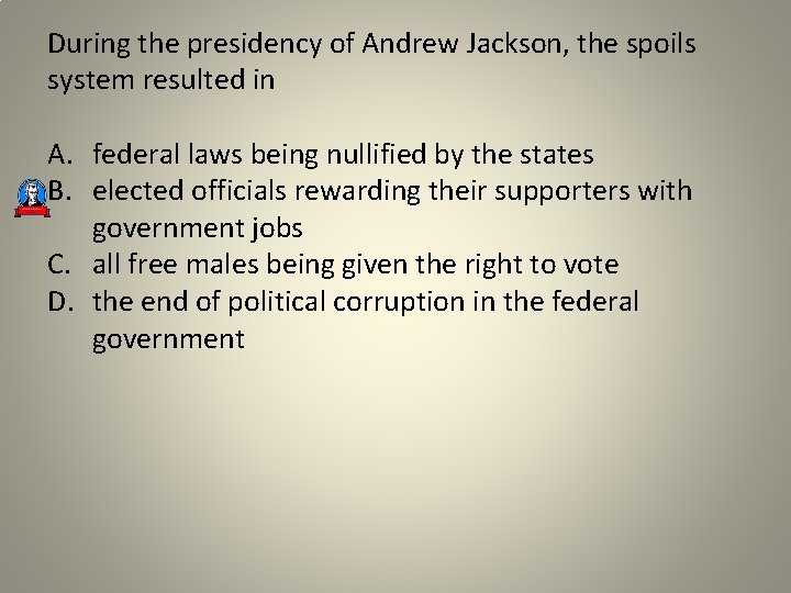 During the presidency of Andrew Jackson, the spoils system resulted in A. federal laws
