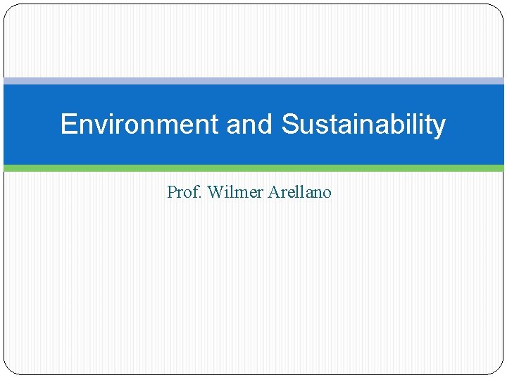 Environment and Sustainability Prof. Wilmer Arellano 