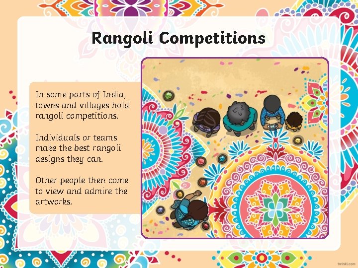 Rangoli Competitions In some parts of India, towns and villages hold rangoli competitions. Individuals