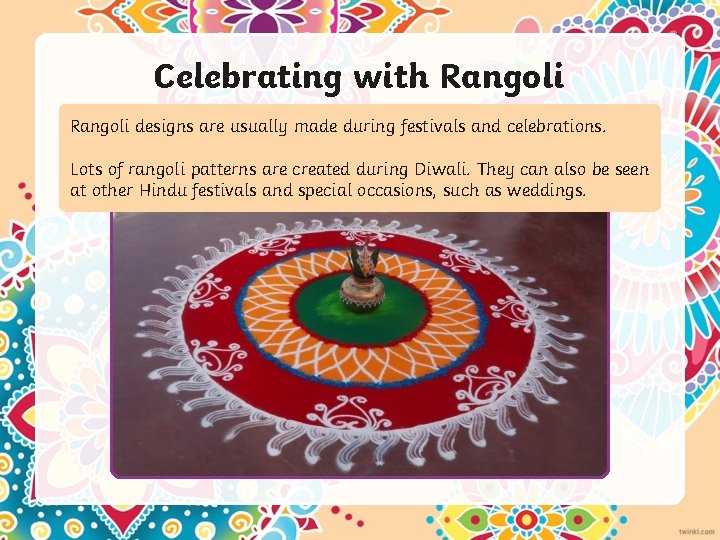 Celebrating with Rangoli designs are usually made during festivals and celebrations. Lots of rangoli