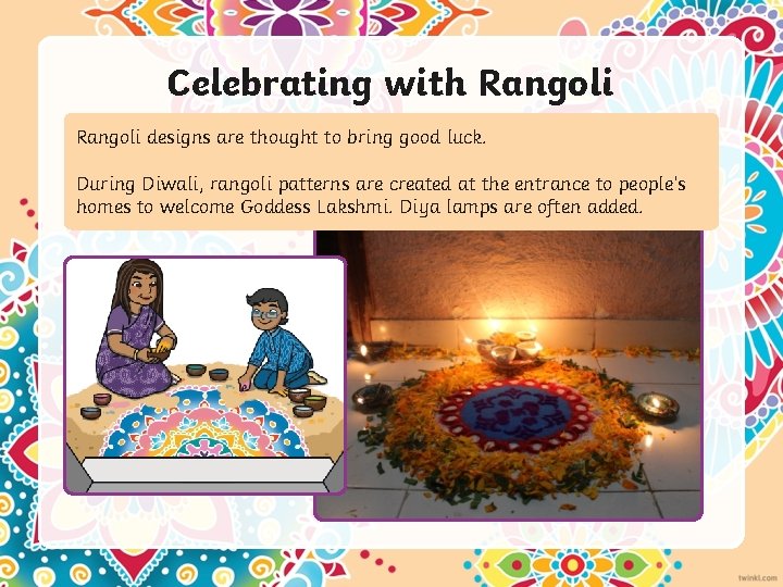 Celebrating with Rangoli designs are thought to bring good luck. During Diwali, rangoli patterns