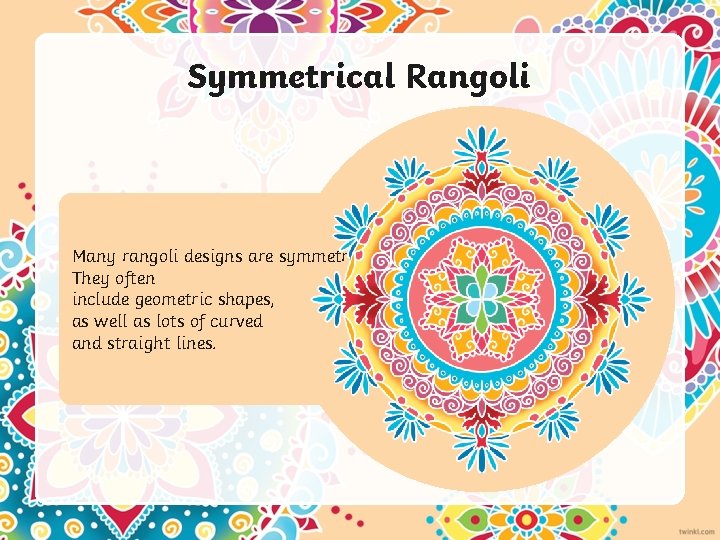 Symmetrical Rangoli Many rangoli designs are symmetrical. They often include geometric shapes, as well