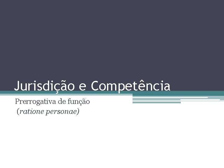 Jurisdição e Competência Prerrogativa de função (ratione personae) Jurisdição e Competência Prerrogativa de função (ratione personae)
