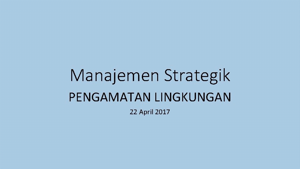 Manajemen Strategik PENGAMATAN LINGKUNGAN 22 April 2017 