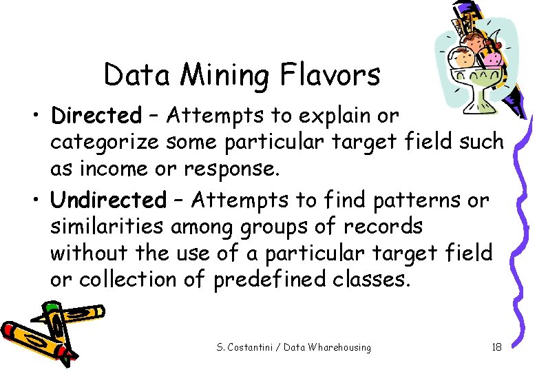 Data Mining Flavors • Directed – Attempts to explain or categorize some particular target