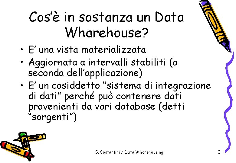 Cos’è in sostanza un Data Wharehouse? • E’ una vista materializzata • Aggiornata a