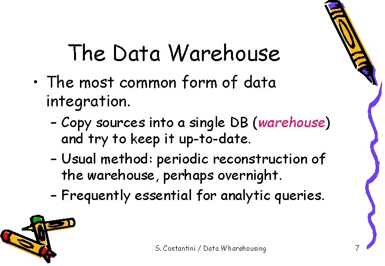 The Data Warehouse • The most common form of data integration. – Copy sources