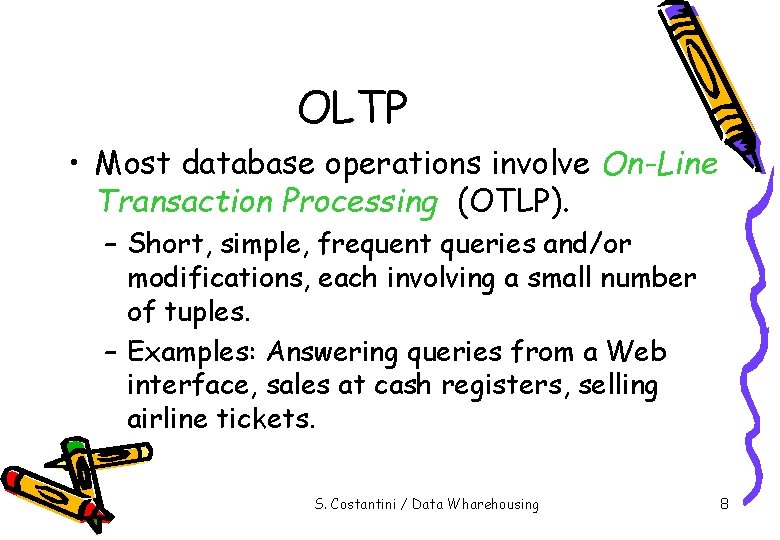 OLTP • Most database operations involve On-Line Transaction Processing (OTLP). – Short, simple, frequent