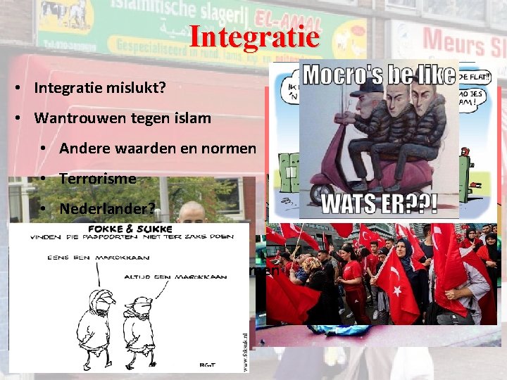 Integratie • Integratie mislukt? • Wantrouwen tegen islam • Andere waarden en normen • Integratie • Integratie mislukt? • Wantrouwen tegen islam • Andere waarden en normen •