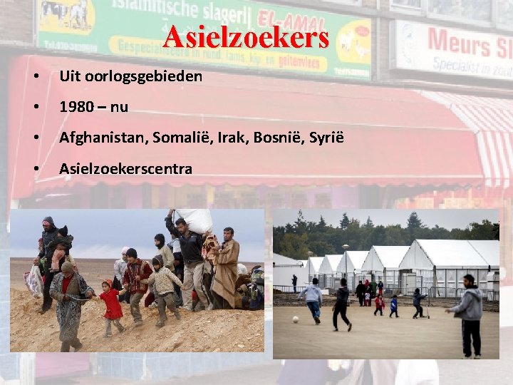 Asielzoekers • Uit oorlogsgebieden • 1980 – nu • Afghanistan, Somalië, Irak, Bosnië, Syrië Asielzoekers • Uit oorlogsgebieden • 1980 – nu • Afghanistan, Somalië, Irak, Bosnië, Syrië