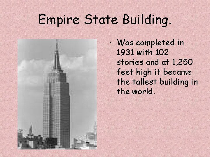 Empire State Building. • Was completed in 1931 with 102 stories and at 1,