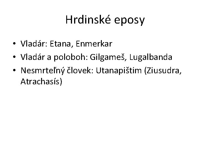 Hrdinské eposy • Vladár: Etana, Enmerkar • Vladár a poloboh: Gilgameš, Lugalbanda • Nesmrteľný Hrdinské eposy • Vladár: Etana, Enmerkar • Vladár a poloboh: Gilgameš, Lugalbanda • Nesmrteľný