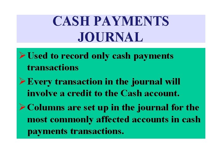 CASH PAYMENTS JOURNAL Ø Used to record only cash payments transactions Ø Every transaction