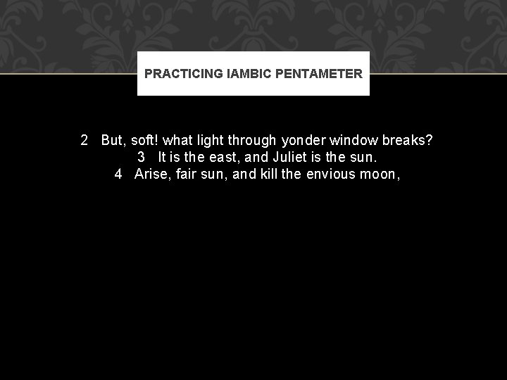 PRACTICING IAMBIC PENTAMETER 2 But, soft! what light through yonder window breaks? 3 It