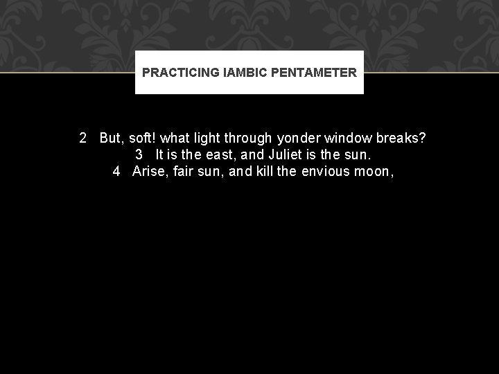 PRACTICING IAMBIC PENTAMETER 2 But, soft! what light through yonder window breaks? 3 It