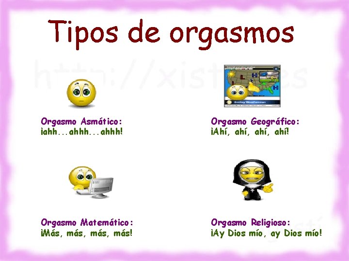 Tipos de orgasmos Orgasmo Asmático: ¡ahh. . . ahhh! Orgasmo Geográfico: ¡Ahí, ahí, ahí!