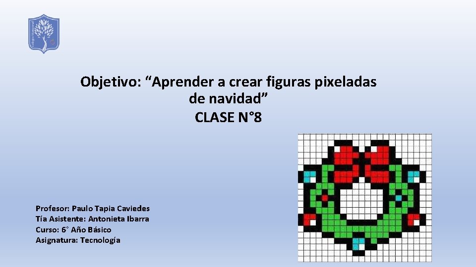 Objetivo: “Aprender a crear figuras pixeladas de navidad” CLASE N° 8 Profesor: Paulo Tapia