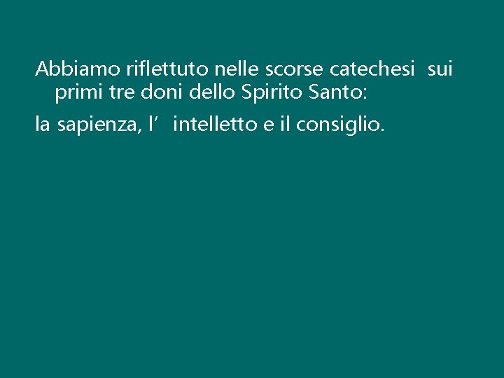 Abbiamo riflettuto nelle scorse catechesi sui primi tre doni dello Spirito Santo: la sapienza,