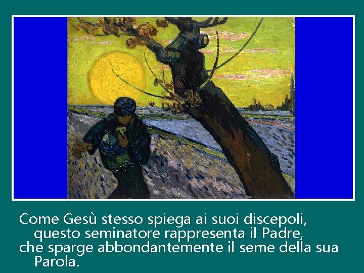 Come Gesù stesso spiega ai suoi discepoli, questo seminatore rappresenta il Padre, che sparge