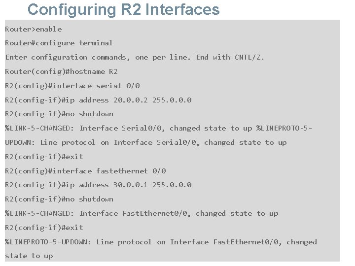 Configuring R 2 Interfaces Router>enable Router#configure terminal Enter configuration commands, one per line. End