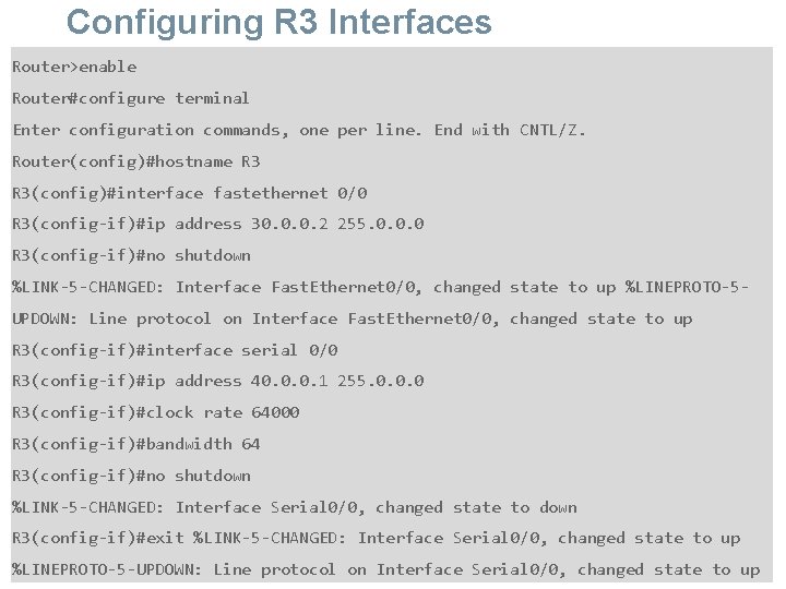 Configuring R 3 Interfaces Router>enable Router#configure terminal Enter configuration commands, one per line. End