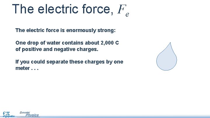 The electric force, Fe The electric force is enormously strong: One drop of water