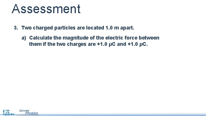 Assessment 3. Two charged particles are located 1. 0 m apart. a) Calculate the