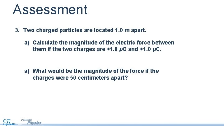 Assessment 3. Two charged particles are located 1. 0 m apart. a) Calculate the
