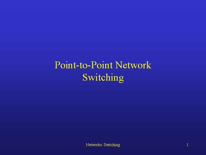 Point-to-Point Network Switching Networks: Switching 1 