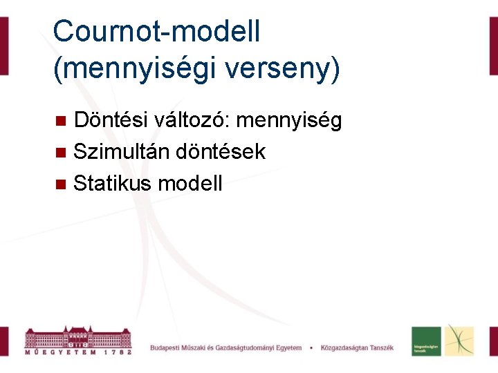 Cournot-modell (mennyiségi verseny) Döntési változó: mennyiség Szimultán döntések Statikus modell 