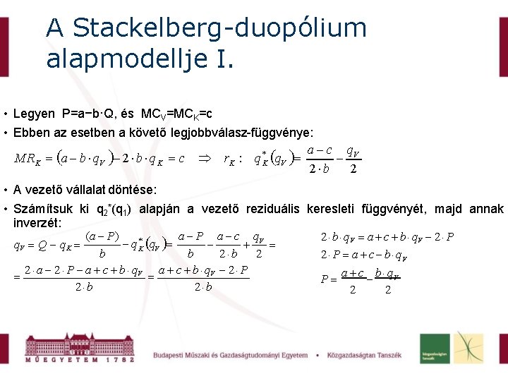 A Stackelberg-duopólium alapmodellje I. • Legyen P=a−b·Q, és MCV=MCK=c • Ebben az esetben a