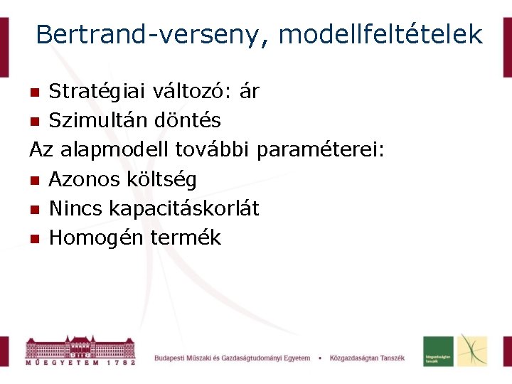 Bertrand-verseny, modellfeltételek Stratégiai változó: ár Szimultán döntés Az alapmodell további paraméterei: Azonos költség Nincs