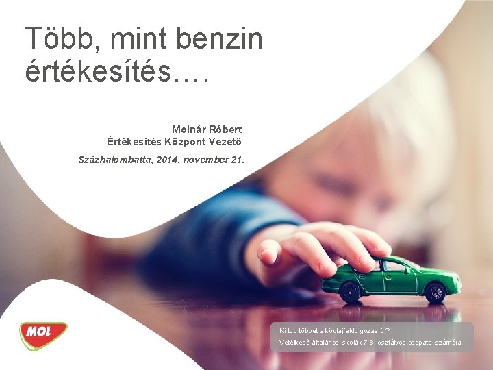 Több, mint benzin értékesítés…. Molnár Róbert Értékesítés Központ Vezető Százhalombatta, 2014. november 21. Ki