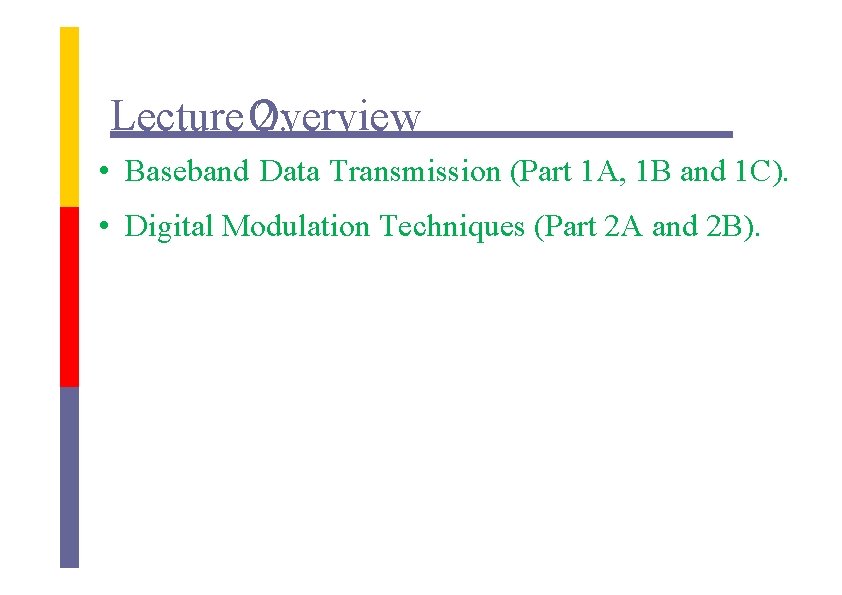 Lecture Overview 2: • Baseband Data Transmission (Part 1 A, 1 B and 1