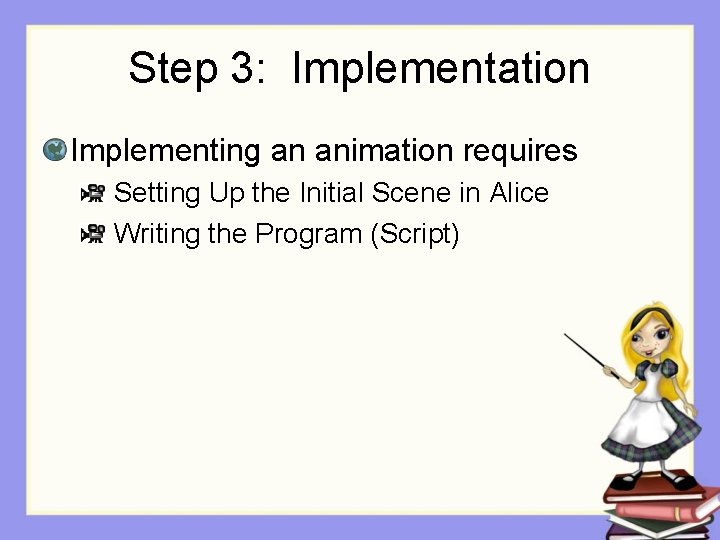 Step 3: Implementation Implementing an animation requires Setting Up the Initial Scene in Alice Step 3: Implementation Implementing an animation requires Setting Up the Initial Scene in Alice