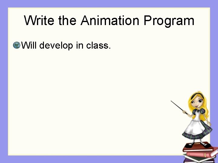Write the Animation Program Will develop in class. Write the Animation Program Will develop in class.