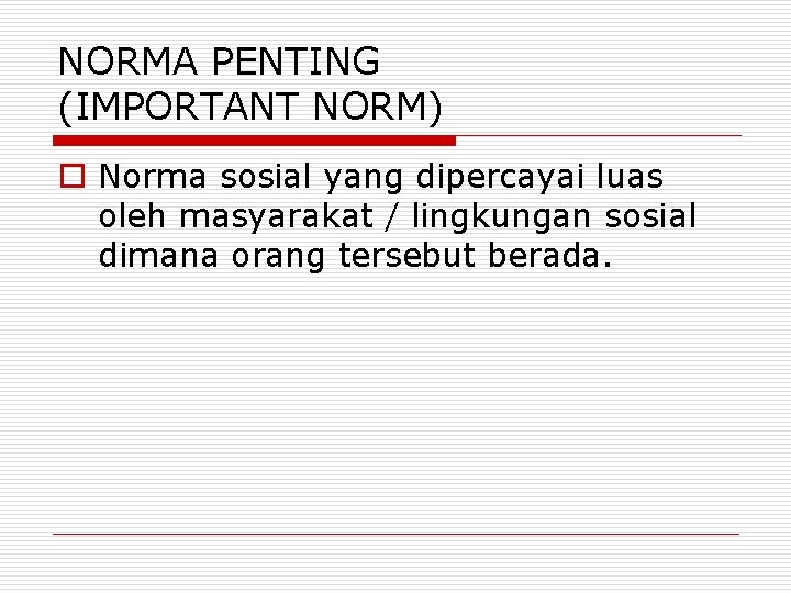 NORMA PENTING (IMPORTANT NORM) o Norma sosial yang dipercayai luas oleh masyarakat / lingkungan