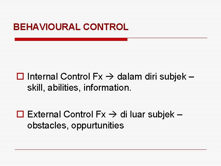 BEHAVIOURAL CONTROL o Internal Control Fx dalam diri subjek – skill, abilities, information. o
