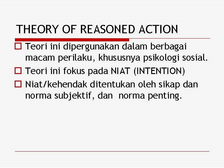 THEORY OF REASONED ACTION o Teori ini dipergunakan dalam berbagai macam perilaku, khususnya psikologi