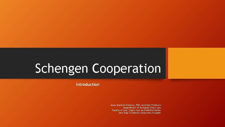 Schengen Cooperation Introduction Anna Szachoń-Pszenny, Ph. D, Assistant Professor Department of European Union Law Schengen Cooperation Introduction Anna Szachoń-Pszenny, Ph. D, Assistant Professor Department of European Union Law