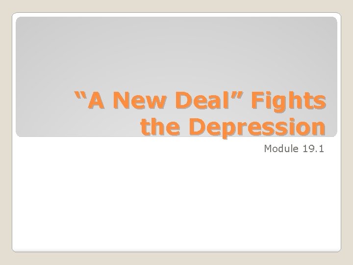 “A New Deal” Fights the Depression Module 19. 1 