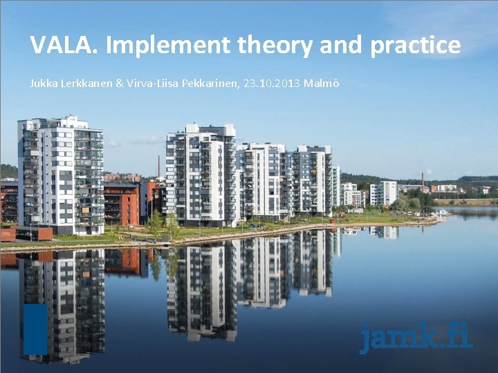 VALA. Implement theory and practice Jukka Lerkkanen & Virva-Liisa Pekkarinen, 23. 10. 2013 Malmö