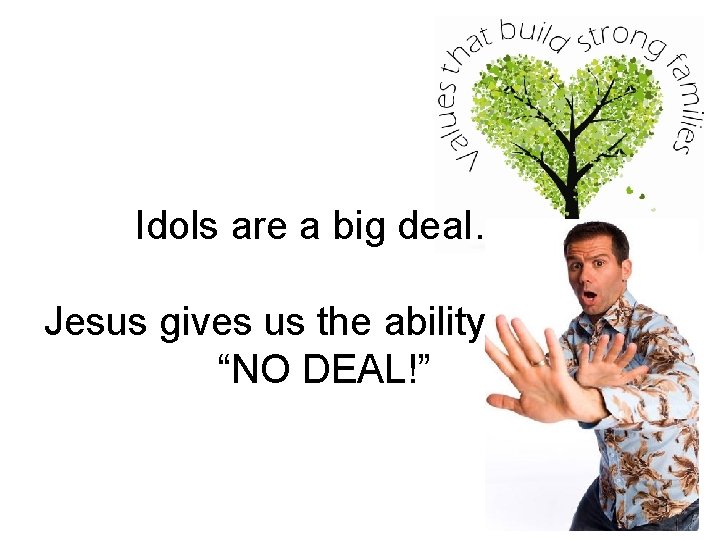 Idols are a big deal… Jesus gives us the ability to say “NO DEAL!”